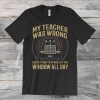 Car Lover – My Teacher Was Wrong T-Shirt